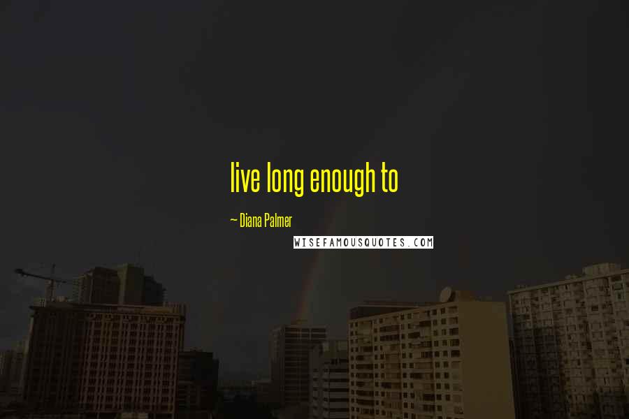 Diana Palmer Quotes: live long enough to