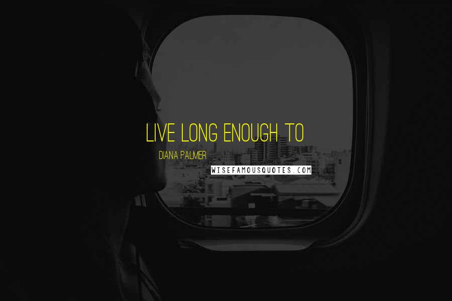 Diana Palmer Quotes: live long enough to