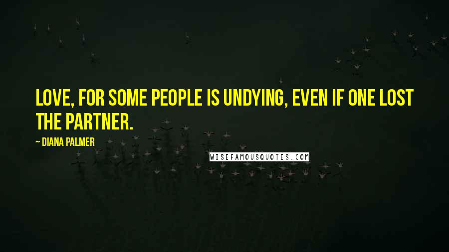 Diana Palmer Quotes: Love, for some people is undying, even if one lost the partner.