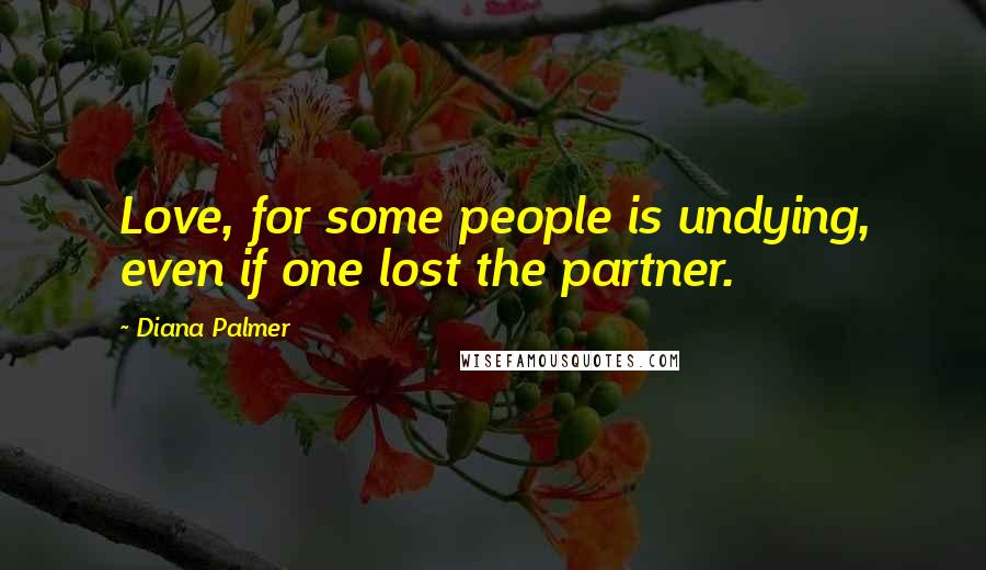 Diana Palmer Quotes: Love, for some people is undying, even if one lost the partner.