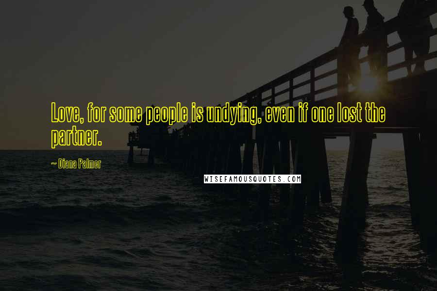 Diana Palmer Quotes: Love, for some people is undying, even if one lost the partner.