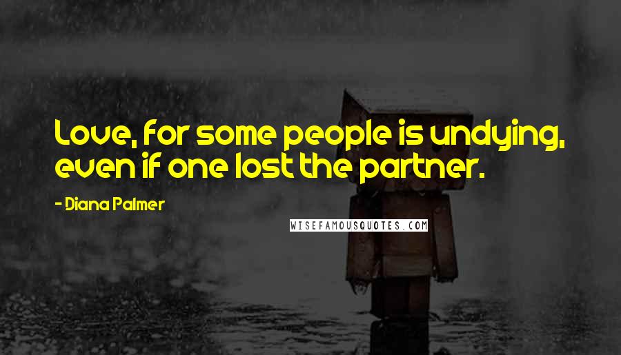 Diana Palmer Quotes: Love, for some people is undying, even if one lost the partner.
