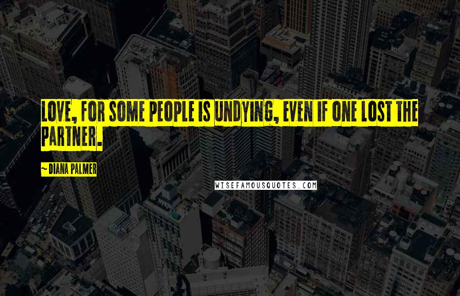 Diana Palmer Quotes: Love, for some people is undying, even if one lost the partner.