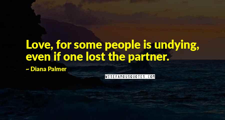Diana Palmer Quotes: Love, for some people is undying, even if one lost the partner.