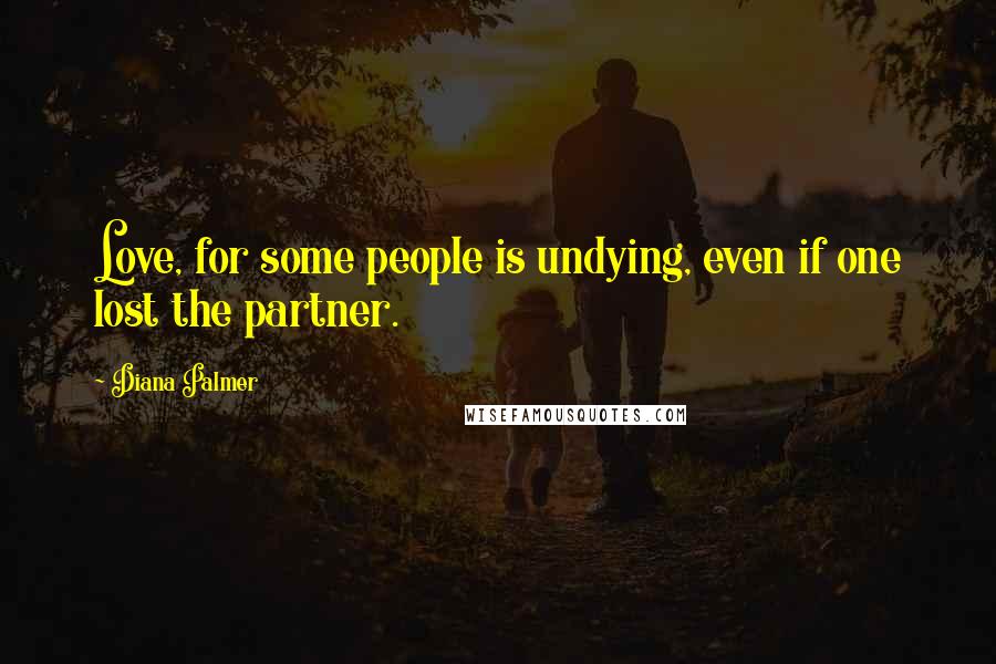 Diana Palmer Quotes: Love, for some people is undying, even if one lost the partner.