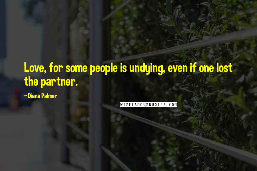 Diana Palmer Quotes: Love, for some people is undying, even if one lost the partner.