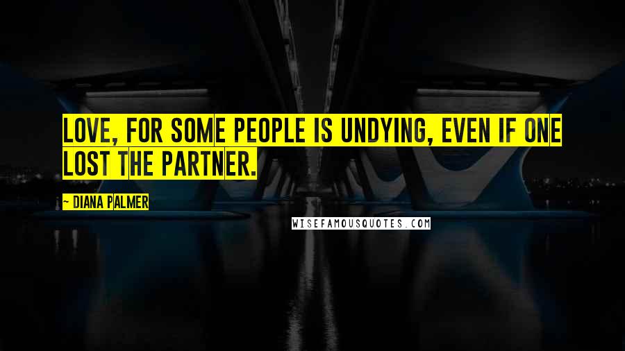 Diana Palmer Quotes: Love, for some people is undying, even if one lost the partner.
