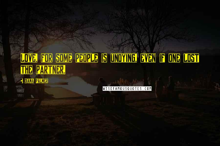 Diana Palmer Quotes: Love, for some people is undying, even if one lost the partner.