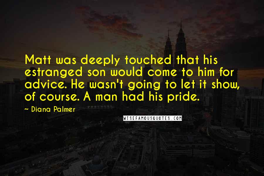 Diana Palmer Quotes: Matt was deeply touched that his estranged son would come to him for advice. He wasn't going to let it show, of course. A man had his pride.