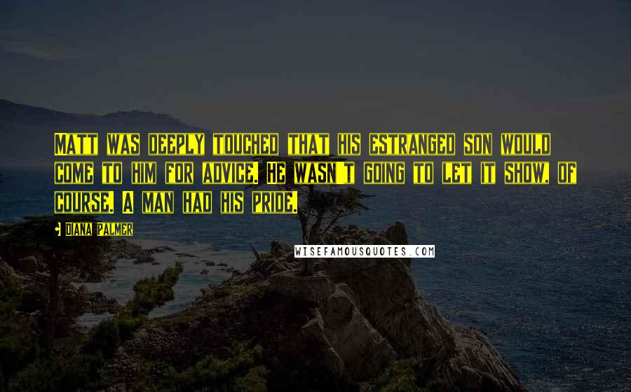 Diana Palmer Quotes: Matt was deeply touched that his estranged son would come to him for advice. He wasn't going to let it show, of course. A man had his pride.