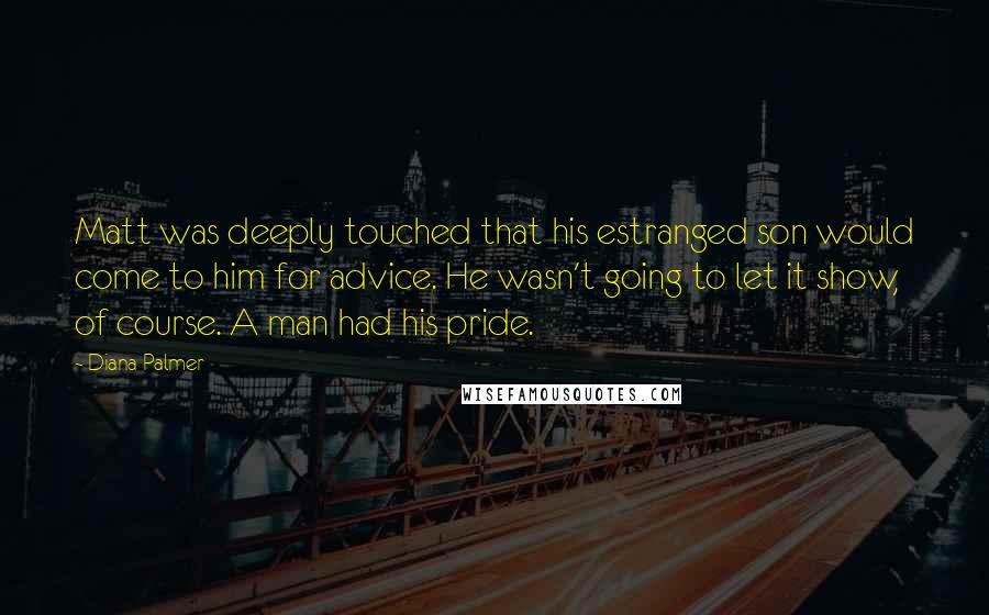 Diana Palmer Quotes: Matt was deeply touched that his estranged son would come to him for advice. He wasn't going to let it show, of course. A man had his pride.