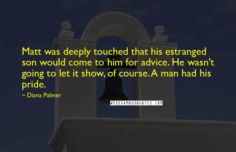 Diana Palmer Quotes: Matt was deeply touched that his estranged son would come to him for advice. He wasn't going to let it show, of course. A man had his pride.