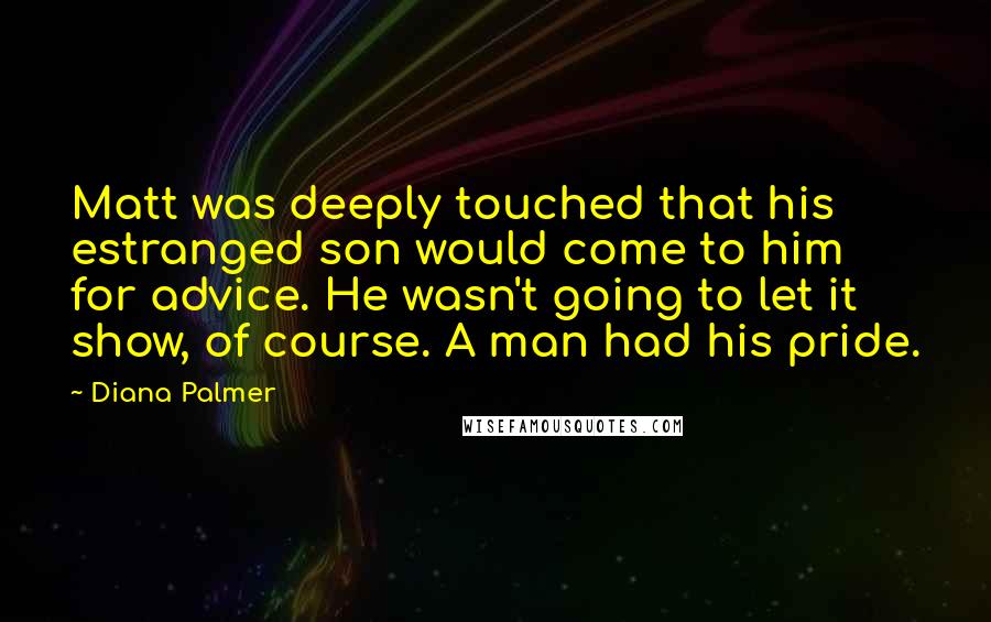 Diana Palmer Quotes: Matt was deeply touched that his estranged son would come to him for advice. He wasn't going to let it show, of course. A man had his pride.