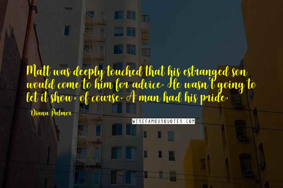 Diana Palmer Quotes: Matt was deeply touched that his estranged son would come to him for advice. He wasn't going to let it show, of course. A man had his pride.