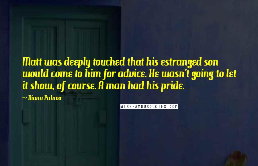 Diana Palmer Quotes: Matt was deeply touched that his estranged son would come to him for advice. He wasn't going to let it show, of course. A man had his pride.