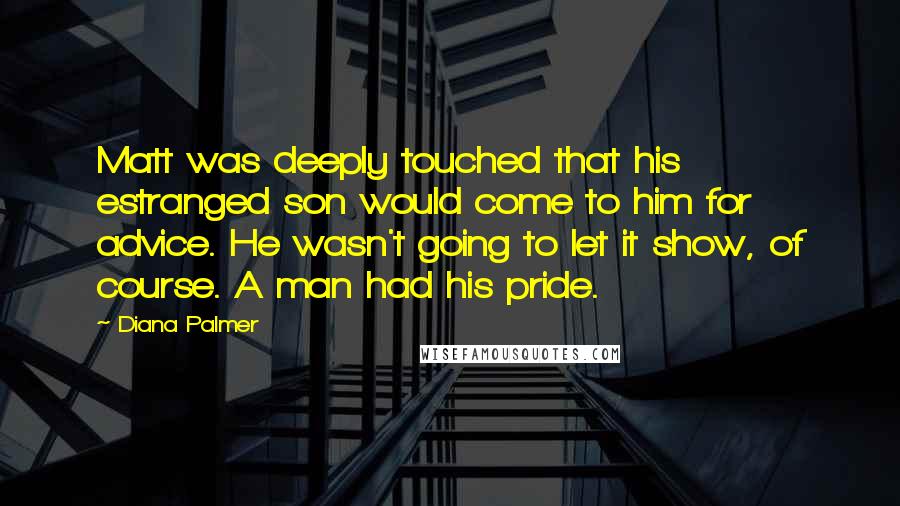 Diana Palmer Quotes: Matt was deeply touched that his estranged son would come to him for advice. He wasn't going to let it show, of course. A man had his pride.