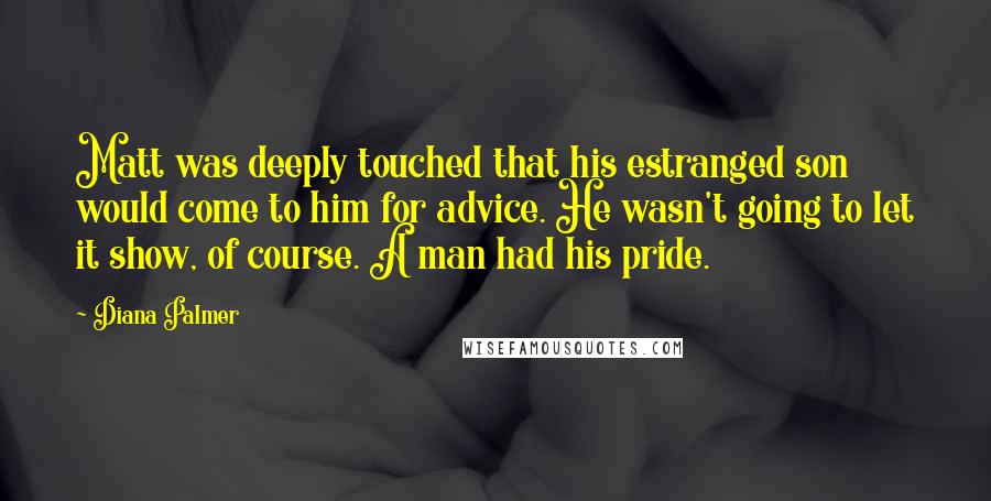 Diana Palmer Quotes: Matt was deeply touched that his estranged son would come to him for advice. He wasn't going to let it show, of course. A man had his pride.