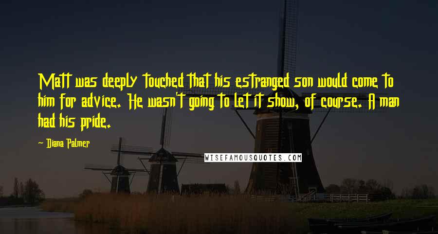 Diana Palmer Quotes: Matt was deeply touched that his estranged son would come to him for advice. He wasn't going to let it show, of course. A man had his pride.