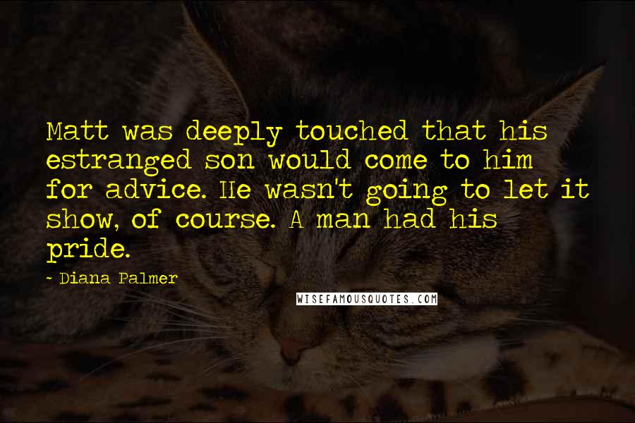 Diana Palmer Quotes: Matt was deeply touched that his estranged son would come to him for advice. He wasn't going to let it show, of course. A man had his pride.