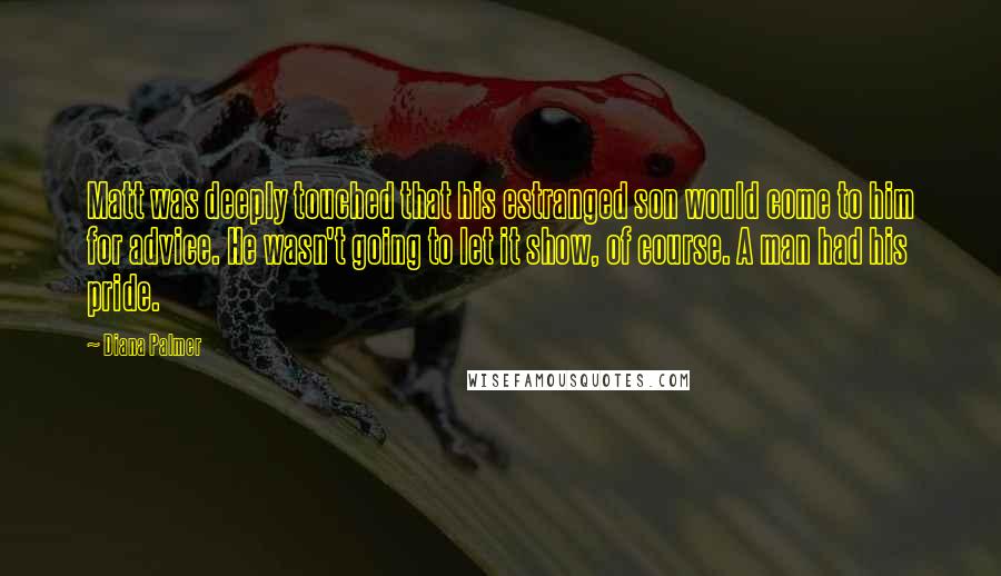 Diana Palmer Quotes: Matt was deeply touched that his estranged son would come to him for advice. He wasn't going to let it show, of course. A man had his pride.