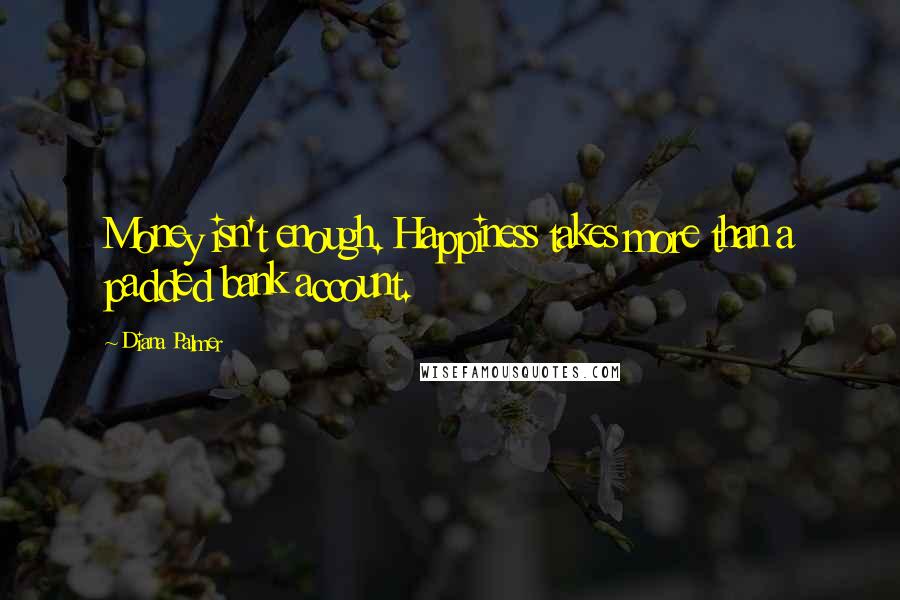 Diana Palmer Quotes: Money isn't enough. Happiness takes more than a padded bank account.