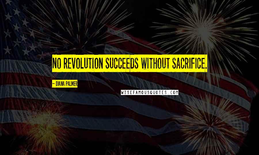 Diana Palmer Quotes: No revolution succeeds without sacrifice.