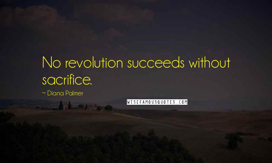 Diana Palmer Quotes: No revolution succeeds without sacrifice.