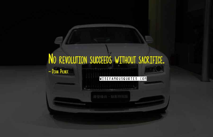 Diana Palmer Quotes: No revolution succeeds without sacrifice.