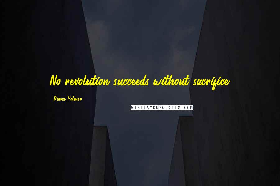 Diana Palmer Quotes: No revolution succeeds without sacrifice.