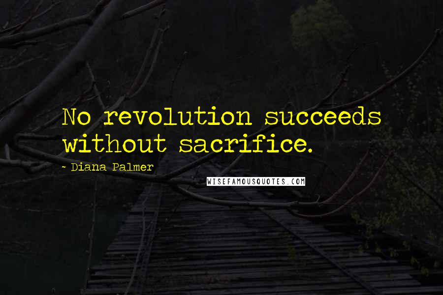 Diana Palmer Quotes: No revolution succeeds without sacrifice.