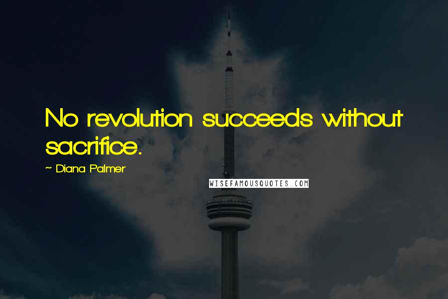 Diana Palmer Quotes: No revolution succeeds without sacrifice.