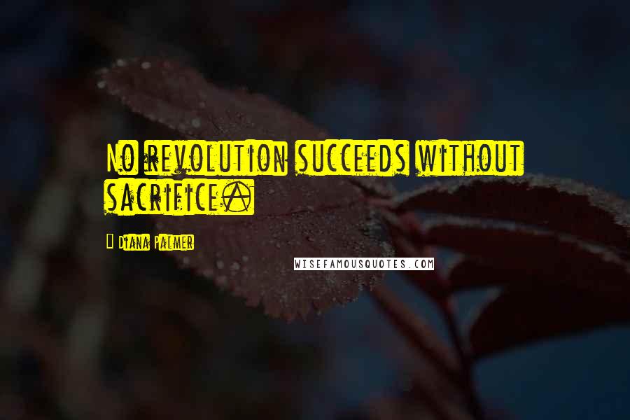 Diana Palmer Quotes: No revolution succeeds without sacrifice.