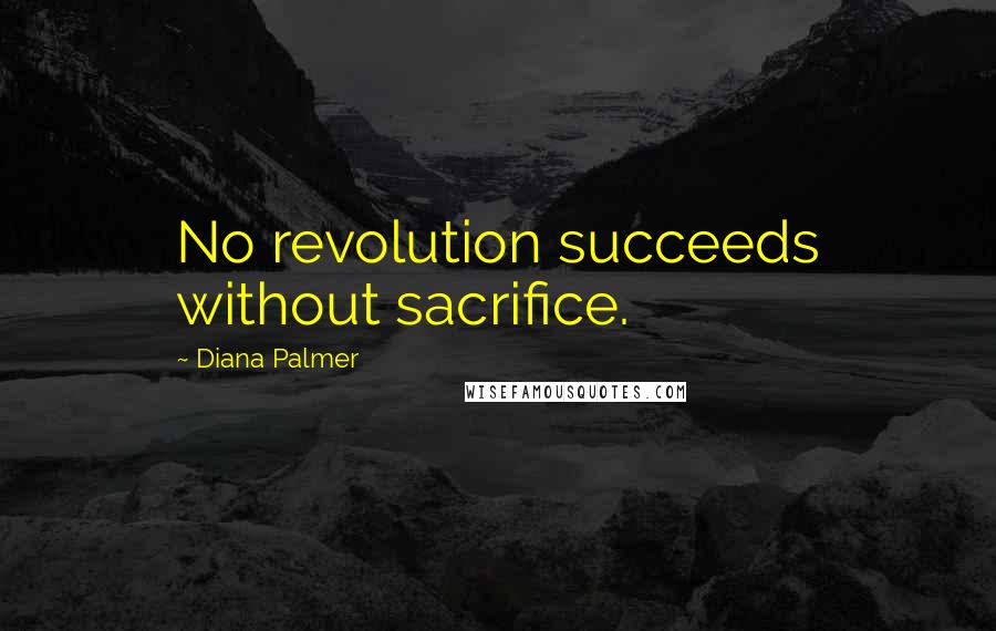 Diana Palmer Quotes: No revolution succeeds without sacrifice.