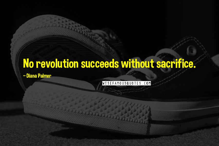 Diana Palmer Quotes: No revolution succeeds without sacrifice.