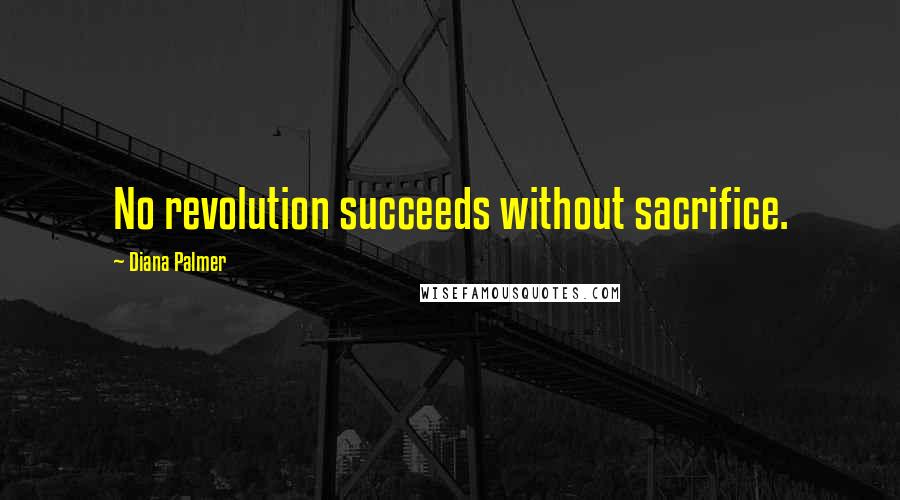 Diana Palmer Quotes: No revolution succeeds without sacrifice.