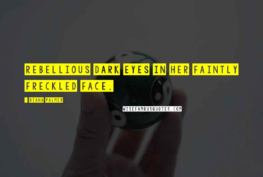 Diana Palmer Quotes: Rebellious dark eyes in her faintly freckled face.