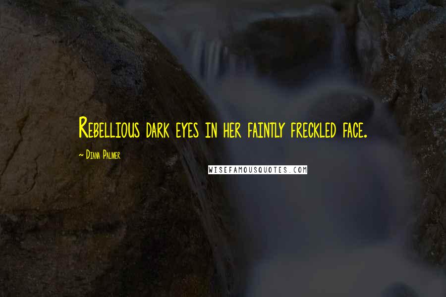 Diana Palmer Quotes: Rebellious dark eyes in her faintly freckled face.