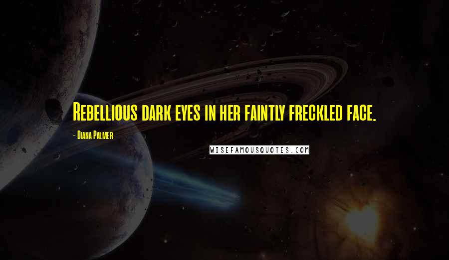 Diana Palmer Quotes: Rebellious dark eyes in her faintly freckled face.