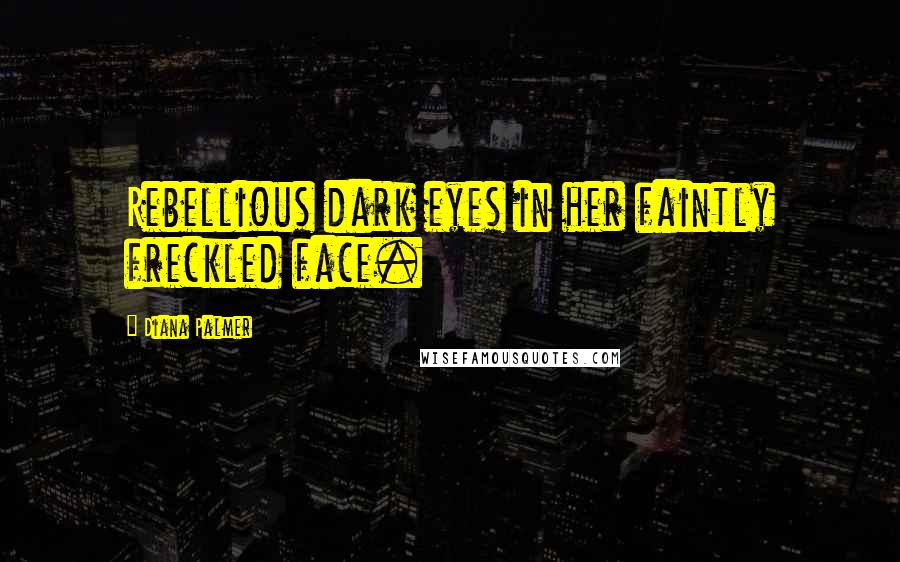 Diana Palmer Quotes: Rebellious dark eyes in her faintly freckled face.