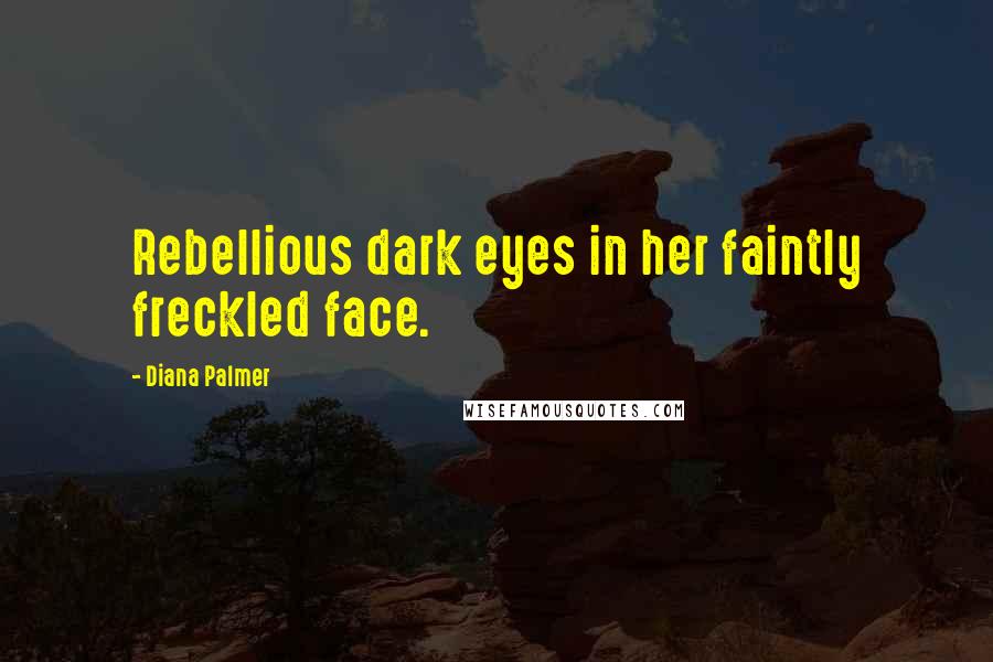 Diana Palmer Quotes: Rebellious dark eyes in her faintly freckled face.