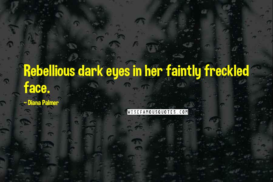 Diana Palmer Quotes: Rebellious dark eyes in her faintly freckled face.