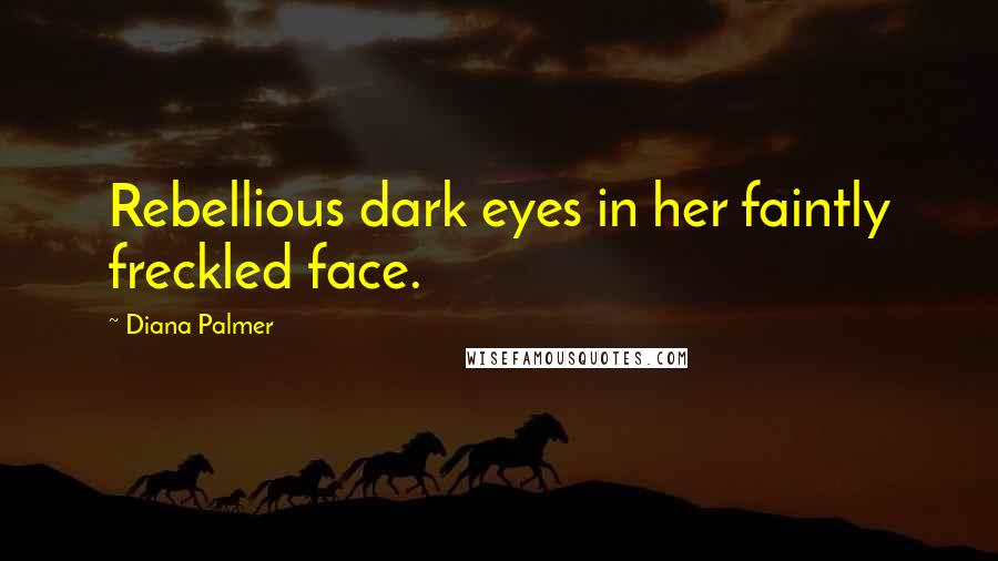 Diana Palmer Quotes: Rebellious dark eyes in her faintly freckled face.