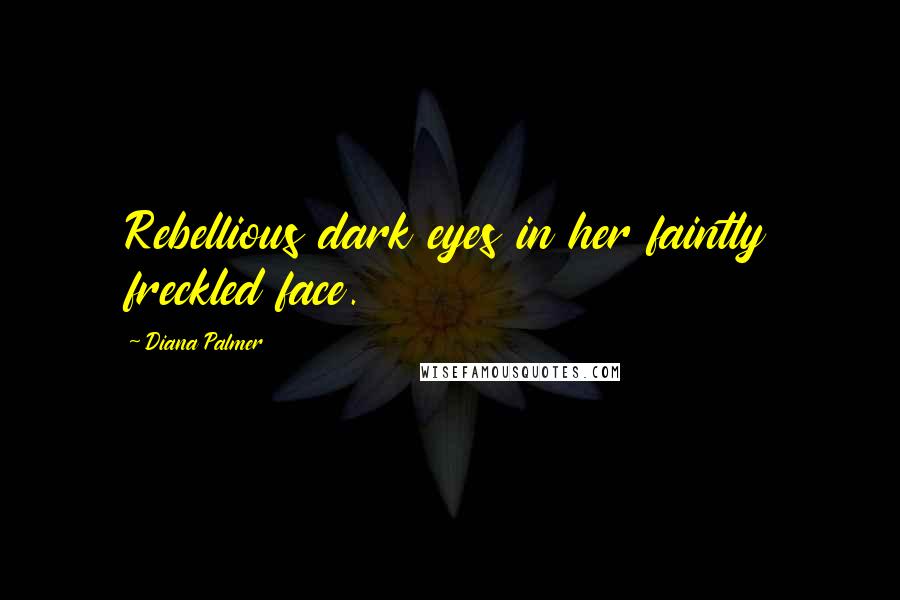 Diana Palmer Quotes: Rebellious dark eyes in her faintly freckled face.