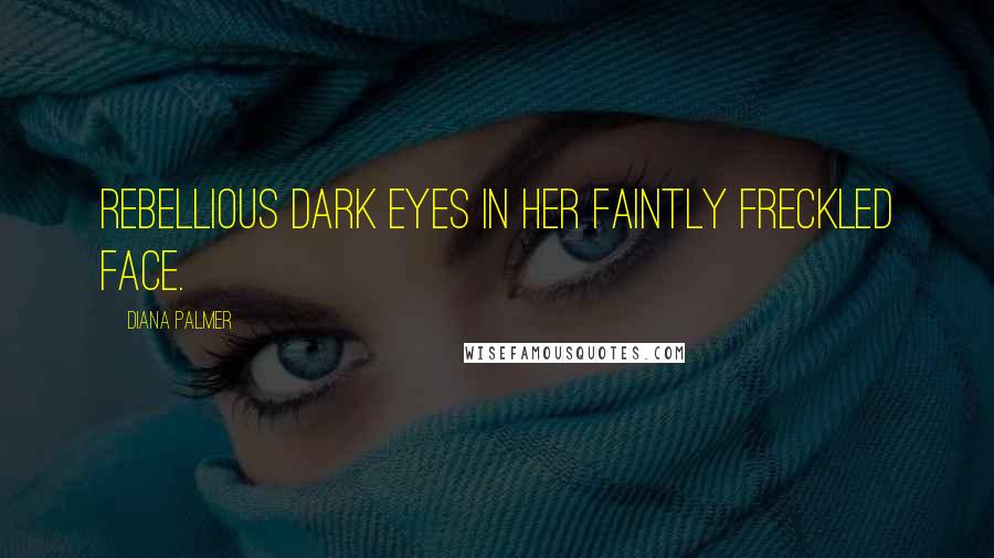 Diana Palmer Quotes: Rebellious dark eyes in her faintly freckled face.