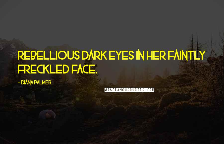 Diana Palmer Quotes: Rebellious dark eyes in her faintly freckled face.