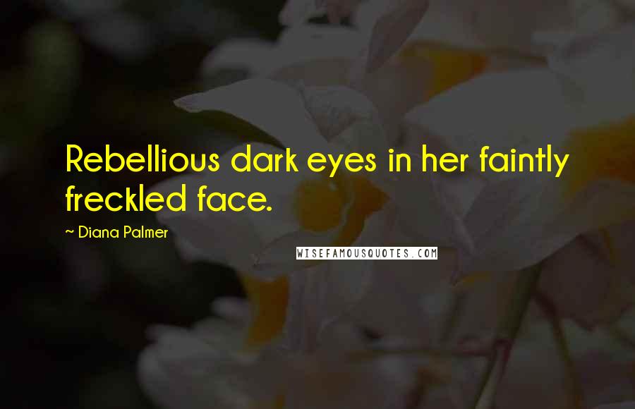 Diana Palmer Quotes: Rebellious dark eyes in her faintly freckled face.