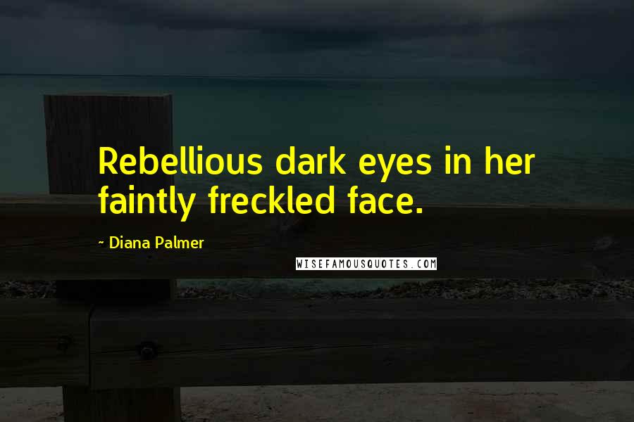 Diana Palmer Quotes: Rebellious dark eyes in her faintly freckled face.