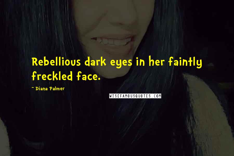 Diana Palmer Quotes: Rebellious dark eyes in her faintly freckled face.