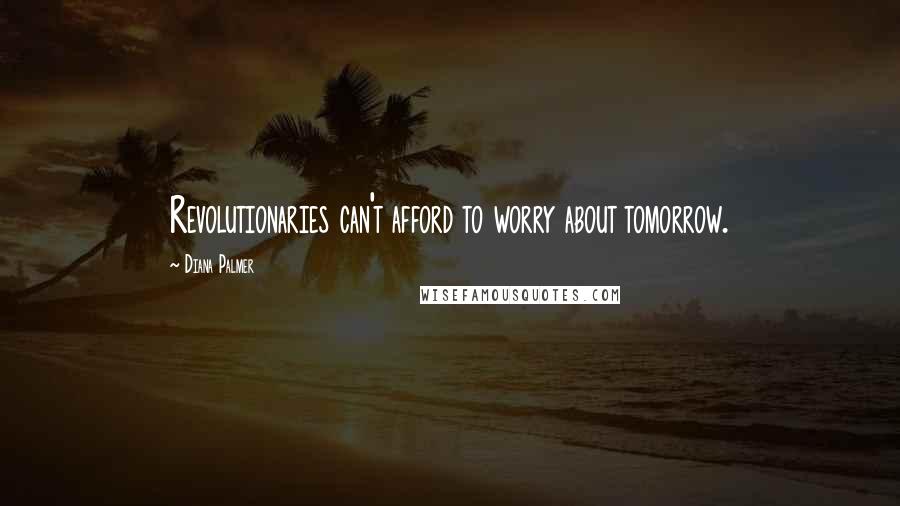 Diana Palmer Quotes: Revolutionaries can't afford to worry about tomorrow.