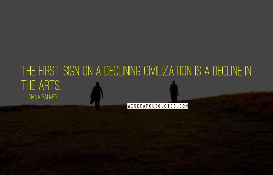 Diana Palmer Quotes: The first sign on a declining civilization is a decline in the arts.